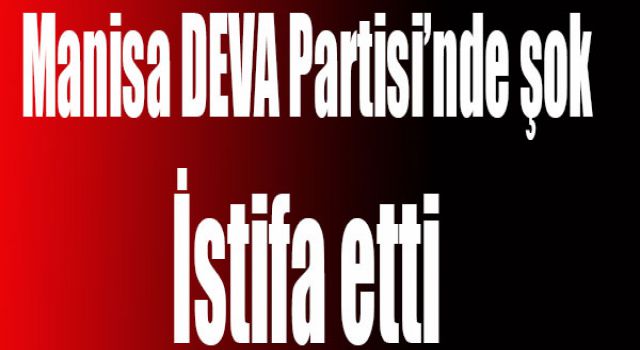 DEVA Partisi Şehzadeler İlçe Yönetiminden İstifa