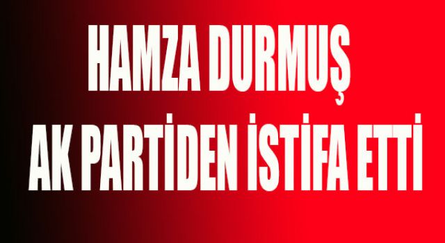 Meclis Üyesi Durmuş Partisinden İstifa Etti